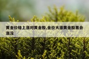 黄金价格上涨对黄金股,金价大涨黄金股票会涨没