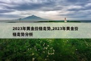 2023年黄金价格走势,2023年黄金价格走势分析