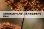 三重英雄这是什么电影,三重英雄这是什么电影名字