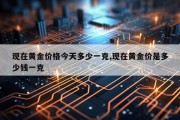 现在黄金价格今天多少一克,现在黄金价是多少钱一克
