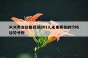 未来黄金价格预测2018,未来黄金的价格趋势分析