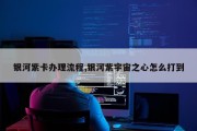 银河紫卡办理流程,银河紫宇宙之心怎么打到