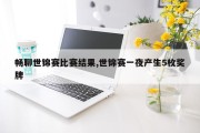 畅聊世锦赛比赛结果,世锦赛一夜产生5枚奖牌