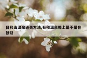 日和山温泉通关方法,石和温泉晚上是不是在修路