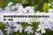 国内和香港的黄金价格,国内和香港的黄金价格一样吗