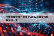 今年黄金价格一克多少,2022年黄金价格多少钱一克
